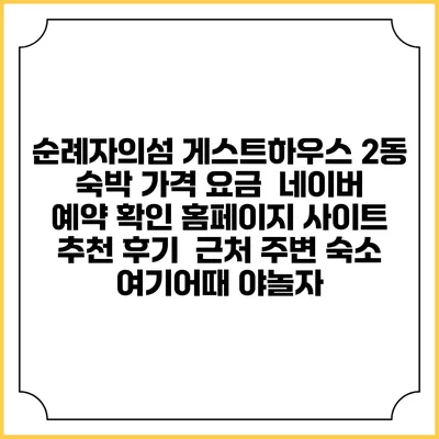 순례자의섬 게스트하우스 2동 숙박 가격 요금 | 네이버 예약 확인 홈페이지 사이트 | 추천 후기 | 근처 주변 숙소 | 여기어때 야놀자
