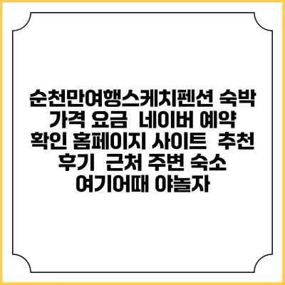 순천만여행스케치펜션 숙박 가격 요금 | 네이버 예약 확인 홈페이지 사이트 | 추천 후기 | 근처 주변 숙소 | 여기어때 야놀자