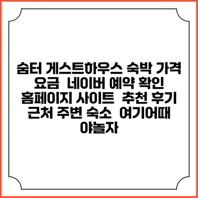 숨터 게스트하우스 숙박 가격 요금 | 네이버 예약 확인 홈페이지 사이트 | 추천 후기 | 근처 주변 숙소 | 여기어때 야놀자