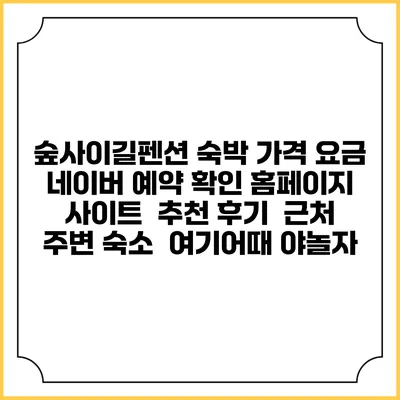 숲사이길펜션 숙박 가격 요금 | 네이버 예약 확인 홈페이지 사이트 | 추천 후기 | 근처 주변 숙소 | 여기어때 야놀자