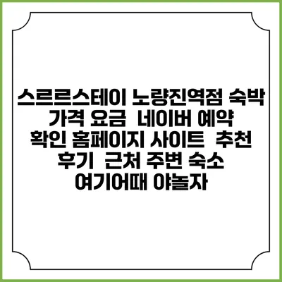스르르스테이 노량진역점 숙박 가격 요금 | 네이버 예약 확인 홈페이지 사이트 | 추천 후기 | 근처 주변 숙소 | 여기어때 야놀자
