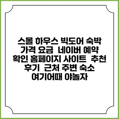 스몰 하우스 빅도어 숙박 가격 요금 | 네이버 예약 확인 홈페이지 사이트 | 추천 후기 | 근처 주변 숙소 | 여기어때 야놀자