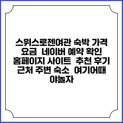 스위스로젠여관 숙박 가격 요금 | 네이버 예약 확인 홈페이지 사이트 | 추천 후기 | 근처 주변 숙소 | 여기어때 야놀자