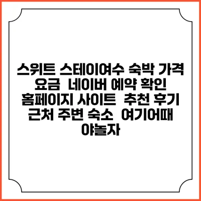 스위트 스테이여수 숙박 가격 요금 | 네이버 예약 확인 홈페이지 사이트 | 추천 후기 | 근처 주변 숙소 | 여기어때 야놀자