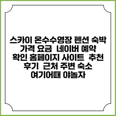스카이 온수수영장 펜션 숙박 가격 요금 | 네이버 예약 확인 홈페이지 사이트 | 추천 후기 | 근처 주변 숙소 | 여기어때 야놀자