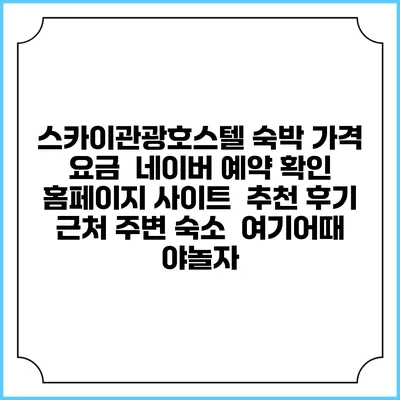 스카이관광호스텔 숙박 가격 요금 | 네이버 예약 확인 홈페이지 사이트 | 추천 후기 | 근처 주변 숙소 | 여기어때 야놀자