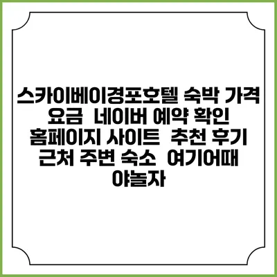 스카이베이경포호텔 숙박 가격 요금 | 네이버 예약 확인 홈페이지 사이트 | 추천 후기 | 근처 주변 숙소 | 여기어때 야놀자