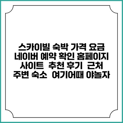스카이빌 숙박 가격 요금 | 네이버 예약 확인 홈페이지 사이트 | 추천 후기 | 근처 주변 숙소 | 여기어때 야놀자
