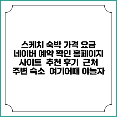 스케치 숙박 가격 요금 | 네이버 예약 확인 홈페이지 사이트 | 추천 후기 | 근처 주변 숙소 | 여기어때 야놀자