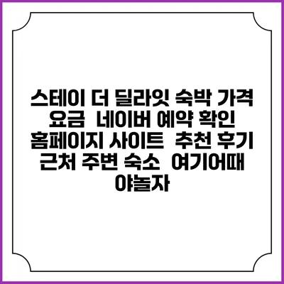 스테이 더 딜라잇 숙박 가격 요금 | 네이버 예약 확인 홈페이지 사이트 | 추천 후기 | 근처 주변 숙소 | 여기어때 야놀자