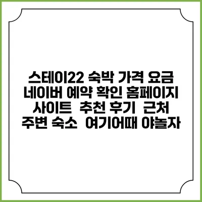 스테이22 숙박 가격 요금 | 네이버 예약 확인 홈페이지 사이트 | 추천 후기 | 근처 주변 숙소 | 여기어때 야놀자