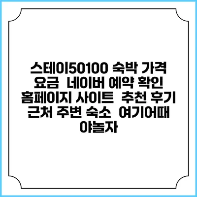 스테이50100 숙박 가격 요금 | 네이버 예약 확인 홈페이지 사이트 | 추천 후기 | 근처 주변 숙소 | 여기어때 야놀자