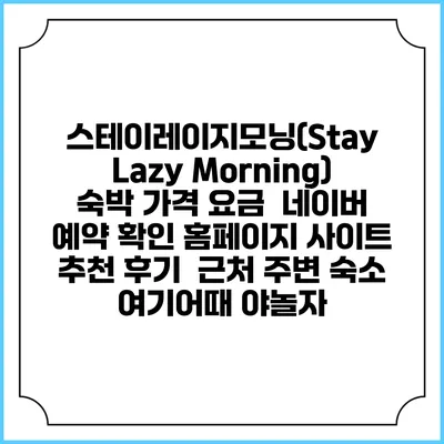 스테이레이지모닝(Stay Lazy Morning) 숙박 가격 요금 | 네이버 예약 확인 홈페이지 사이트 | 추천 후기 | 근처 주변 숙소 | 여기어때 야놀자