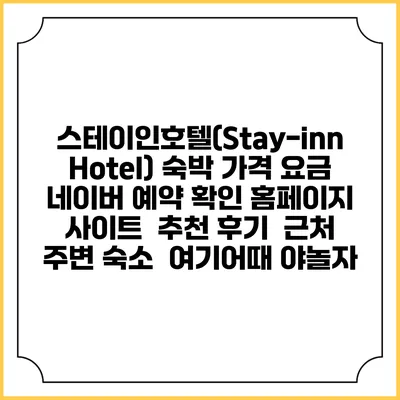 스테이인호텔(Stay-inn Hotel) 숙박 가격 요금 | 네이버 예약 확인 홈페이지 사이트 | 추천 후기 | 근처 주변 숙소 | 여기어때 야놀자
