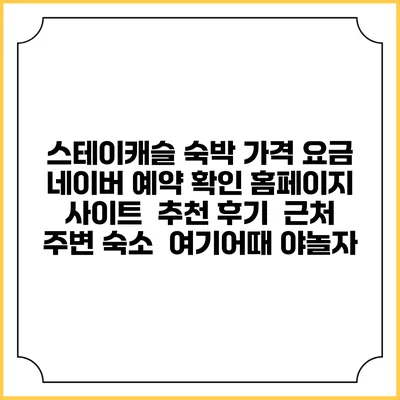 스테이캐슬 숙박 가격 요금 | 네이버 예약 확인 홈페이지 사이트 | 추천 후기 | 근처 주변 숙소 | 여기어때 야놀자