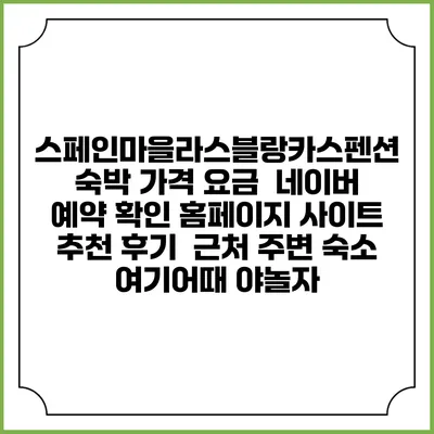 스페인마을라스블랑카스펜션 숙박 가격 요금 | 네이버 예약 확인 홈페이지 사이트 | 추천 후기 | 근처 주변 숙소 | 여기어때 야놀자