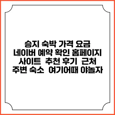 승지 숙박 가격 요금 | 네이버 예약 확인 홈페이지 사이트 | 추천 후기 | 근처 주변 숙소 | 여기어때 야놀자