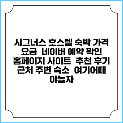 시그너스 호스텔 숙박 가격 요금 | 네이버 예약 확인 홈페이지 사이트 | 추천 후기 | 근처 주변 숙소 | 여기어때 야놀자