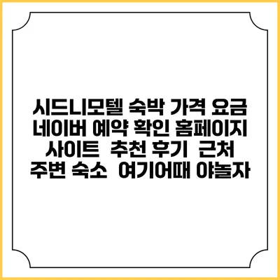 시드니모텔 숙박 가격 요금 | 네이버 예약 확인 홈페이지 사이트 | 추천 후기 | 근처 주변 숙소 | 여기어때 야놀자