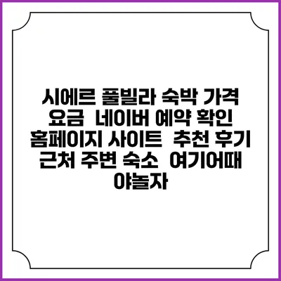 시에르 풀빌라 숙박 가격 요금 | 네이버 예약 확인 홈페이지 사이트 | 추천 후기 | 근처 주변 숙소 | 여기어때 야놀자