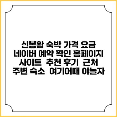 신봉황 숙박 가격 요금 | 네이버 예약 확인 홈페이지 사이트 | 추천 후기 | 근처 주변 숙소 | 여기어때 야놀자