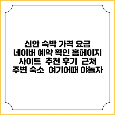 신안 숙박 가격 요금 | 네이버 예약 확인 홈페이지 사이트 | 추천 후기 | 근처 주변 숙소 | 여기어때 야놀자
