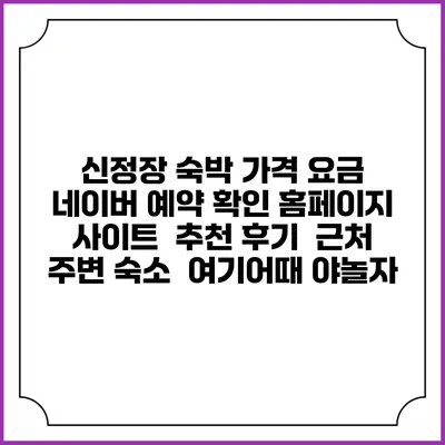 신정장 숙박 가격 요금 | 네이버 예약 확인 홈페이지 사이트 | 추천 후기 | 근처 주변 숙소 | 여기어때 야놀자