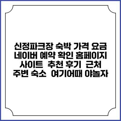 신정파크장 숙박 가격 요금 | 네이버 예약 확인 홈페이지 사이트 | 추천 후기 | 근처 주변 숙소 | 여기어때 야놀자