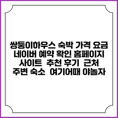 쌍둥이하우스 숙박 가격 요금 | 네이버 예약 확인 홈페이지 사이트 | 추천 후기 | 근처 주변 숙소 | 여기어때 야놀자
