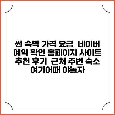 썬 숙박 가격 요금 | 네이버 예약 확인 홈페이지 사이트 | 추천 후기 | 근처 주변 숙소 | 여기어때 야놀자