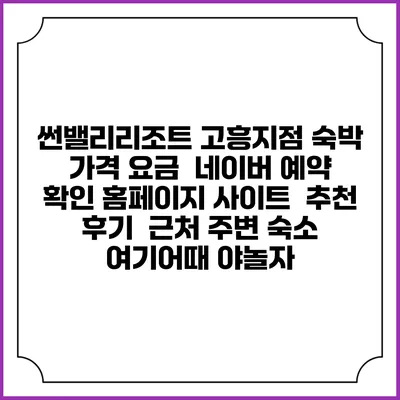 썬밸리리조트 고흥지점 숙박 가격 요금 | 네이버 예약 확인 홈페이지 사이트 | 추천 후기 | 근처 주변 숙소 | 여기어때 야놀자