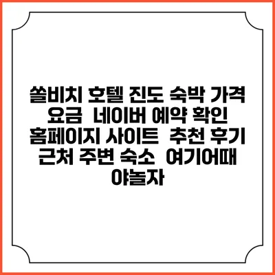 쏠비치 호텔 진도 숙박 가격 요금 | 네이버 예약 확인 홈페이지 사이트 | 추천 후기 | 근처 주변 숙소 | 여기어때 야놀자