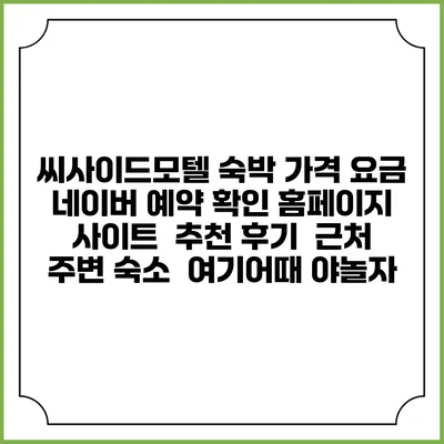 씨사이드모텔 숙박 가격 요금 | 네이버 예약 확인 홈페이지 사이트 | 추천 후기 | 근처 주변 숙소 | 여기어때 야놀자