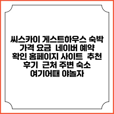 씨스카이 게스트하우스 숙박 가격 요금 | 네이버 예약 확인 홈페이지 사이트 | 추천 후기 | 근처 주변 숙소 | 여기어때 야놀자