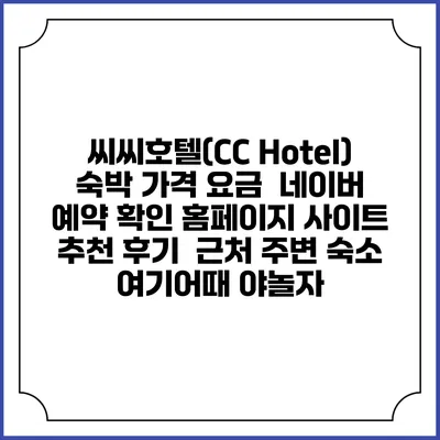 씨씨호텔(CC Hotel) 숙박 가격 요금 | 네이버 예약 확인 홈페이지 사이트 | 추천 후기 | 근처 주변 숙소 | 여기어때 야놀자
