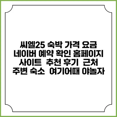 씨엘25 숙박 가격 요금 | 네이버 예약 확인 홈페이지 사이트 | 추천 후기 | 근처 주변 숙소 | 여기어때 야놀자
