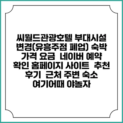 씨월드관광호텔 부대시설 변경(유흥주점 폐업) 숙박 가격 요금 | 네이버 예약 확인 홈페이지 사이트 | 추천 후기 | 근처 주변 숙소 | 여기어때 야놀자