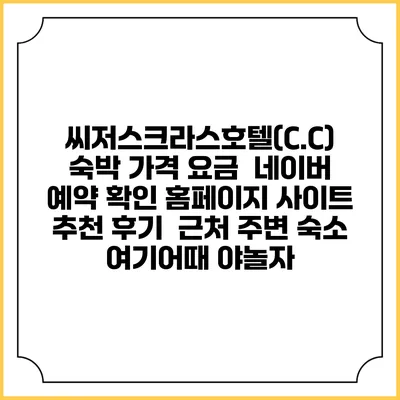 씨저스크라스호텔(C.C) 숙박 가격 요금 | 네이버 예약 확인 홈페이지 사이트 | 추천 후기 | 근처 주변 숙소 | 여기어때 야놀자