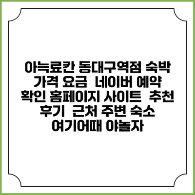 아늑료칸 동대구역점 숙박 가격 요금 | 네이버 예약 확인 홈페이지 사이트 | 추천 후기 | 근처 주변 숙소 | 여기어때 야놀자