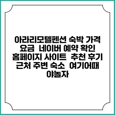 아라리모텔펜션 숙박 가격 요금 | 네이버 예약 확인 홈페이지 사이트 | 추천 후기 | 근처 주변 숙소 | 여기어때 야놀자