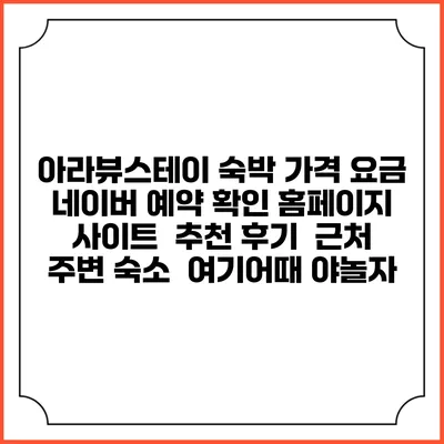 아라뷰스테이 숙박 가격 요금 | 네이버 예약 확인 홈페이지 사이트 | 추천 후기 | 근처 주변 숙소 | 여기어때 야놀자