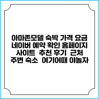 아마존모델 숙박 가격 요금 | 네이버 예약 확인 홈페이지 사이트 | 추천 후기 | 근처 주변 숙소 | 여기어때 야놀자