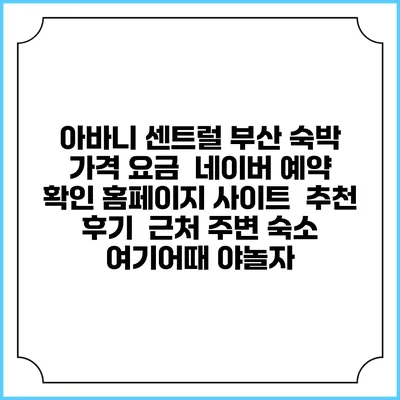 아바니 센트럴 부산 숙박 가격 요금 | 네이버 예약 확인 홈페이지 사이트 | 추천 후기 | 근처 주변 숙소 | 여기어때 야놀자