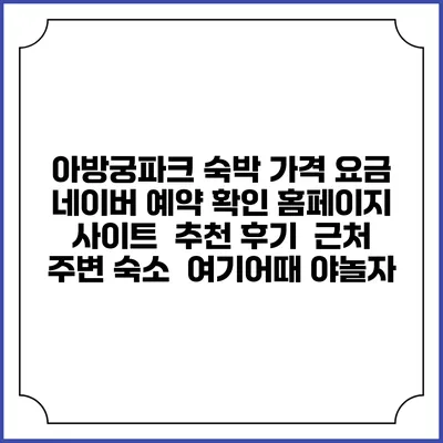 아방궁파크 숙박 가격 요금 | 네이버 예약 확인 홈페이지 사이트 | 추천 후기 | 근처 주변 숙소 | 여기어때 야놀자