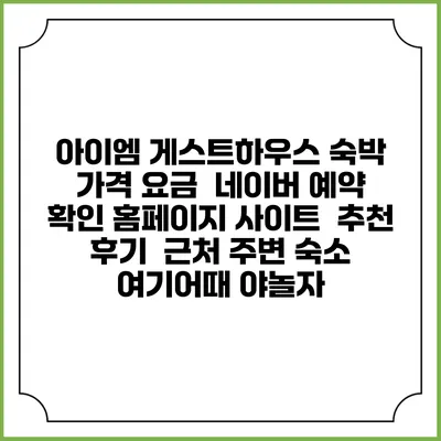 아이엠 게스트하우스 숙박 가격 요금 | 네이버 예약 확인 홈페이지 사이트 | 추천 후기 | 근처 주변 숙소 | 여기어때 야놀자