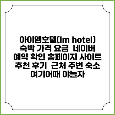 아이엠호텔(Im hotel) 숙박 가격 요금 | 네이버 예약 확인 홈페이지 사이트 | 추천 후기 | 근처 주변 숙소 | 여기어때 야놀자