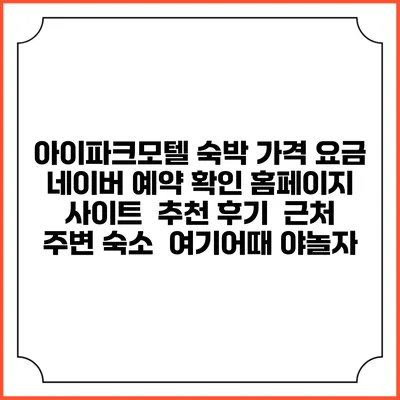 아이파크모텔 숙박 가격 요금 | 네이버 예약 확인 홈페이지 사이트 | 추천 후기 | 근처 주변 숙소 | 여기어때 야놀자