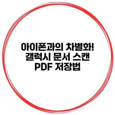 아이폰과의 차별화! 갤럭시 문서 스캔 PDF 저장법