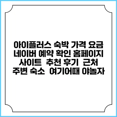 아이플러스 숙박 가격 요금 | 네이버 예약 확인 홈페이지 사이트 | 추천 후기 | 근처 주변 숙소 | 여기어때 야놀자
