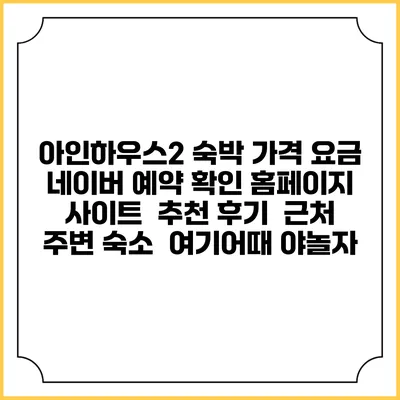 아인하우스2 숙박 가격 요금 | 네이버 예약 확인 홈페이지 사이트 | 추천 후기 | 근처 주변 숙소 | 여기어때 야놀자